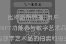 比特派币管理 用户不错通过NFT功能参与数字艺术品的拍卖和投资