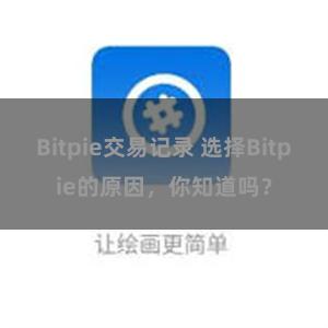 Bitpie交易记录 选择Bitpie的原因，你知道吗？