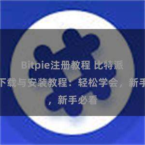 Bitpie注册教程 比特派钱包下载与安装教程：轻松学会，新手必看