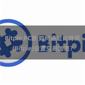 Bitpie PC版 如何通过比特派(Bitpie)设置交易加速？