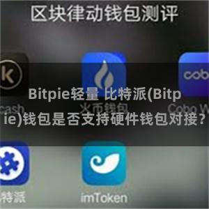 Bitpie轻量 比特派(Bitpie)钱包是否支持硬件钱包对接？