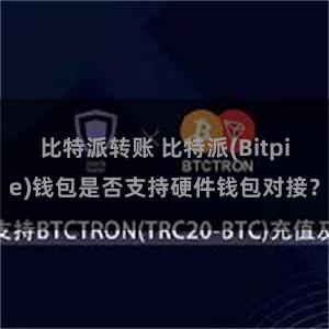 比特派转账 比特派(Bitpie)钱包是否支持硬件钱包对接？