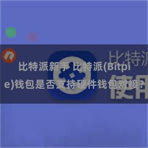 比特派新手 比特派(Bitpie)钱包是否支持硬件钱包对接？