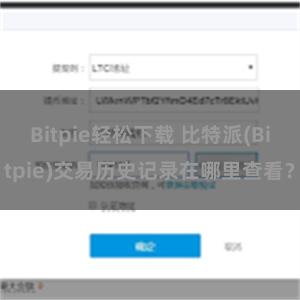 Bitpie轻松下载 比特派(Bitpie)交易历史记录在哪里查看？