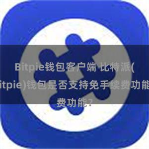 Bitpie钱包客户端 比特派(Bitpie)钱包是否支持免手续费功能？