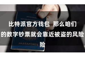 比特派官方钱包  那么咱们的数字钞票就会靠近被盗的风险