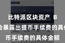 比特派区块资产  Bitpie会暴露出提币手续费的具体金额