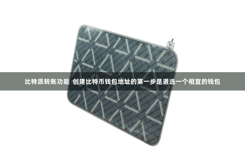 比特派转账功能  创建比特币钱包地址的第一步是遴选一个相宜的钱包