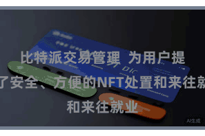 比特派交易管理  为用户提供了安全、方便的NFT处置和来往就业