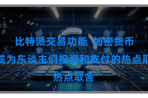 比特派交易功能  加密货币已成为东谈主们投资和支付的热点取舍