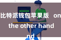 比特派钱包苹果版   on the other hand