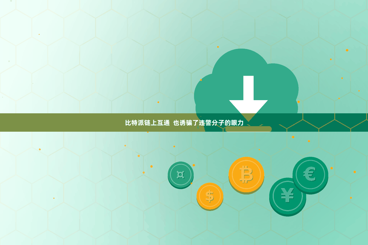 比特派链上互通  也诱骗了违警分子的眼力